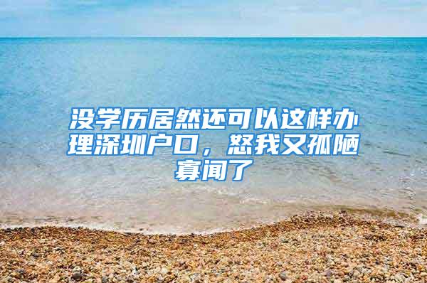 沒(méi)學(xué)歷居然還可以這樣辦理深圳戶口，怒我又孤陋寡聞了