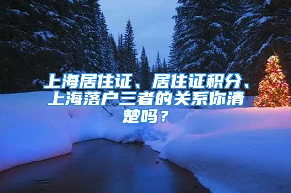 上海居住證、居住證積分、上海落戶三者的關(guān)系你清楚嗎？