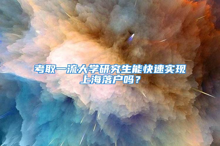 考取一流大學研究生能快速實現(xiàn)上海落戶嗎？