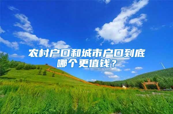 農(nóng)村戶口和城市戶口到底哪個更值錢？