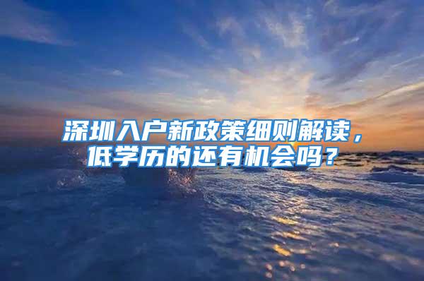 深圳入戶新政策細(xì)則解讀，低學(xué)歷的還有機(jī)會(huì)嗎？