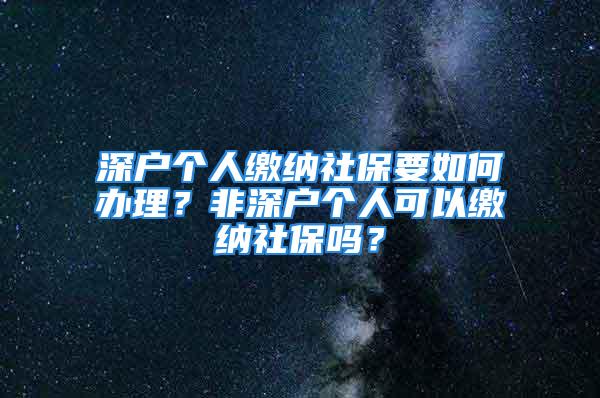 深戶個人繳納社保要如何辦理？非深戶個人可以繳納社保嗎？