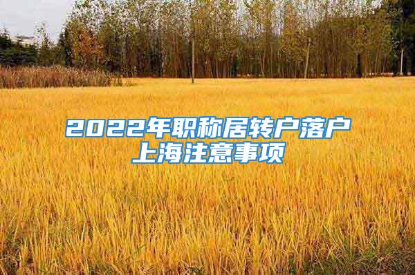 2022年職稱居轉(zhuǎn)戶落戶上海注意事項