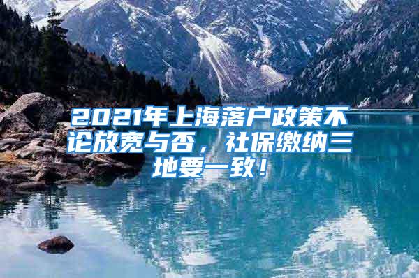 2021年上海落戶(hù)政策不論放寬與否，社保繳納三地要一致！