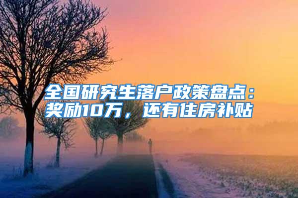 全國研究生落戶政策盤點：獎勵10萬，還有住房補貼