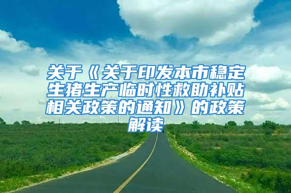 關(guān)于《關(guān)于印發(fā)本市穩(wěn)定生豬生產(chǎn)臨時性救助補貼相關(guān)政策的通知》的政策解讀