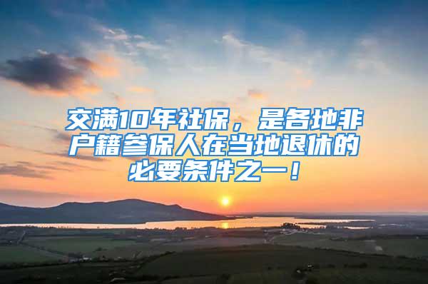 交滿10年社保，是各地非戶籍參保人在當地退休的必要條件之一！