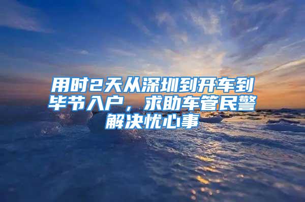 用時2天從深圳到開車到畢節(jié)入戶，求助車管民警解決憂心事