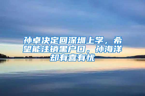 孫卓決定回深圳上學(xué)，希望能注銷黑戶口，孫海洋卻有喜有憂