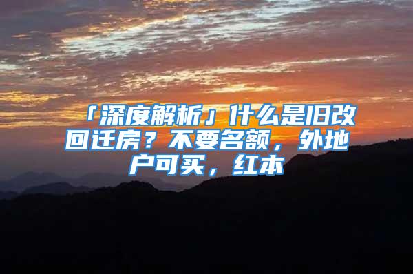 「深度解析」什么是舊改回遷房？不要名額，外地戶可買，紅本