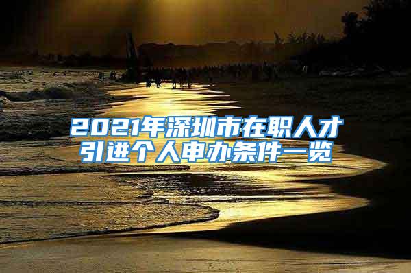 2021年深圳市在職人才引進(jìn)個人申辦條件一覽