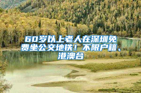 60歲以上老人在深圳免費(fèi)坐公交地鐵！不限戶籍、港澳臺(tái)