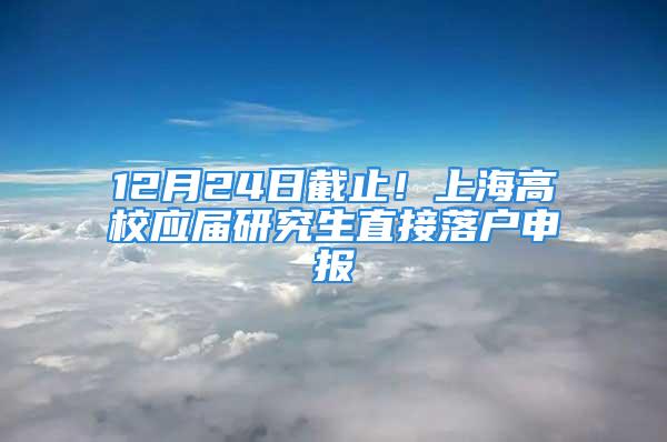 12月24日截止！上海高校應(yīng)屆研究生直接落戶申報