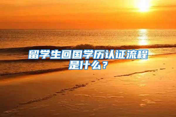 留學生回國學歷認證流程是什么？