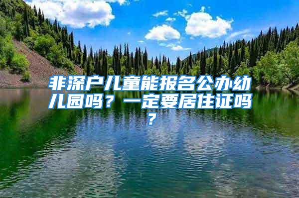 非深戶兒童能報名公辦幼兒園嗎？一定要居住證嗎？