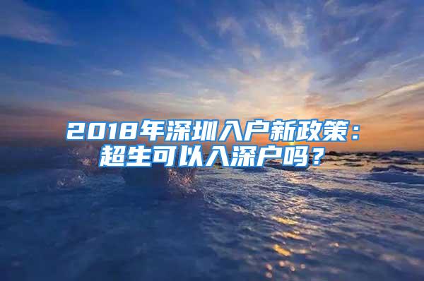 2018年深圳入戶新政策：超生可以入深戶嗎？