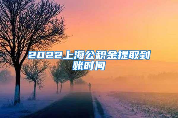 2022上海公積金提取到賬時間