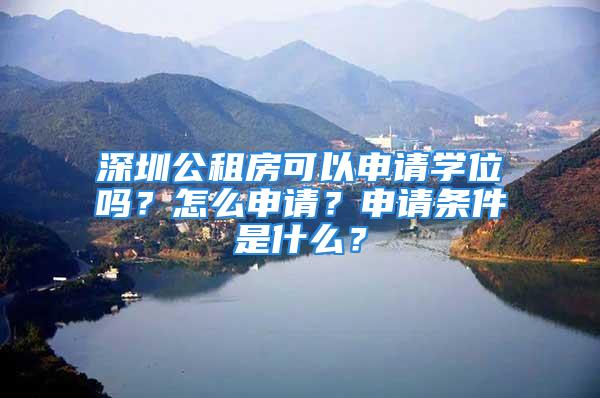 深圳公租房可以申請(qǐng)學(xué)位嗎？怎么申請(qǐng)？申請(qǐng)條件是什么？