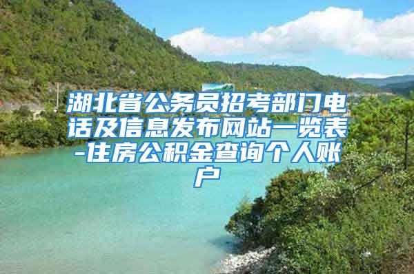 湖北省公務(wù)員招考部門電話及信息發(fā)布網(wǎng)站一覽表-住房公積金查詢個(gè)人賬戶