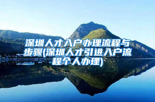 深圳人才入戶辦理流程與步驟(深圳人才引進(jìn)入戶流程個(gè)人辦理)