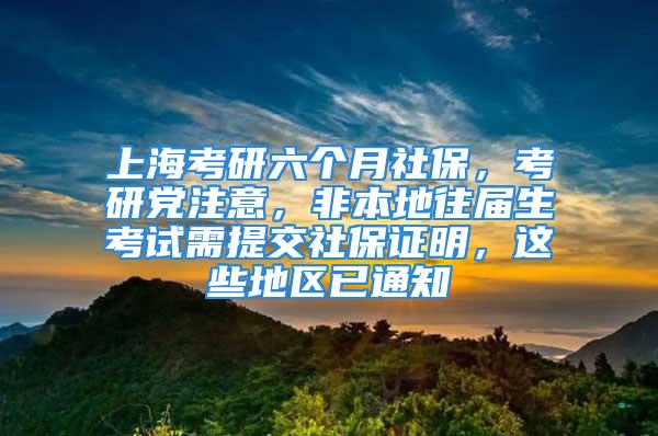 上?？佳辛鶄€月社保，考研黨注意，非本地往屆生考試需提交社保證明，這些地區(qū)已通知