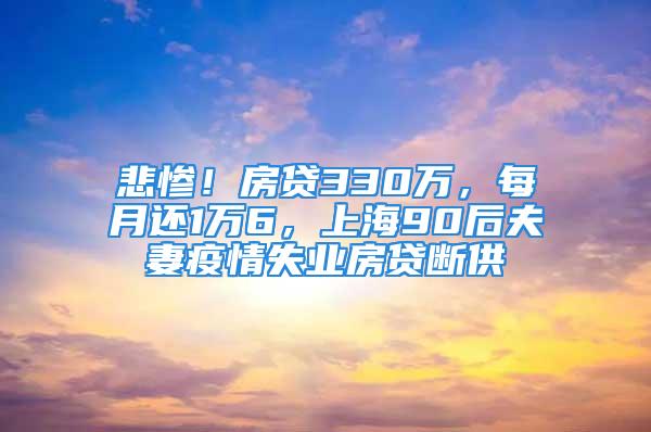 悲慘！房貸330萬，每月還1萬6，上海90后夫妻疫情失業(yè)房貸斷供