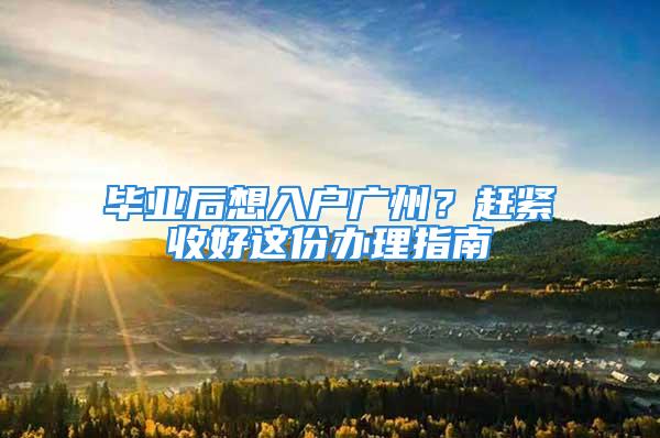 畢業(yè)后想入戶廣州？趕緊收好這份辦理指南