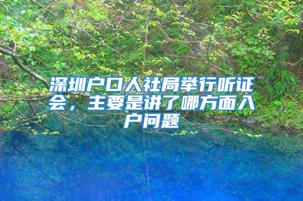 深圳戶口人社局舉行聽證會，主要是講了哪方面入戶問題