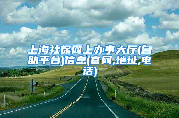 上海社保網(wǎng)上辦事大廳(自助平臺(tái))信息(官網(wǎng),地址,電話)