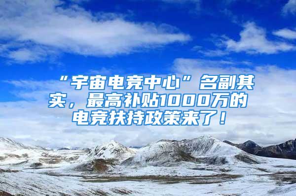 “宇宙電競(jìng)中心”名副其實(shí)，最高補(bǔ)貼1000萬(wàn)的電競(jìng)扶持政策來(lái)了！