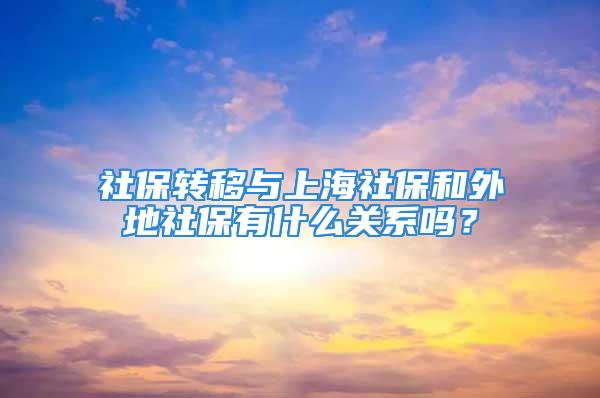 社保轉(zhuǎn)移與上海社保和外地社保有什么關(guān)系嗎？