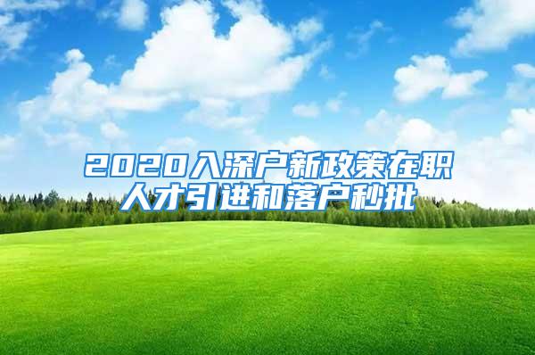 2020入深戶新政策在職人才引進和落戶秒批