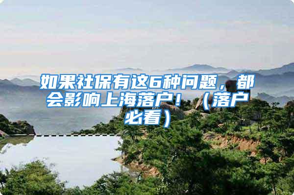 如果社保有這6種問題，都會影響上海落戶?。鋺舯乜矗?/></p>
									　　<p style=