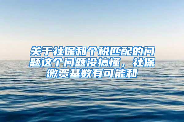 關于社保和個稅匹配的問題這個問題沒搞懂，社保繳費基數有可能和