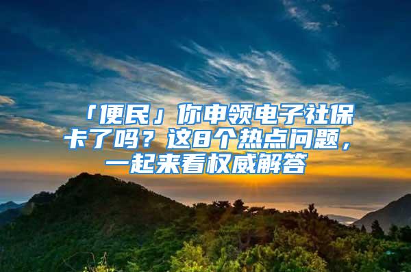 「便民」你申領(lǐng)電子社?？藛?？這8個(gè)熱點(diǎn)問題，一起來看權(quán)威解答