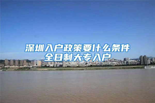 深圳入戶政策要什么條件全日制大專入戶