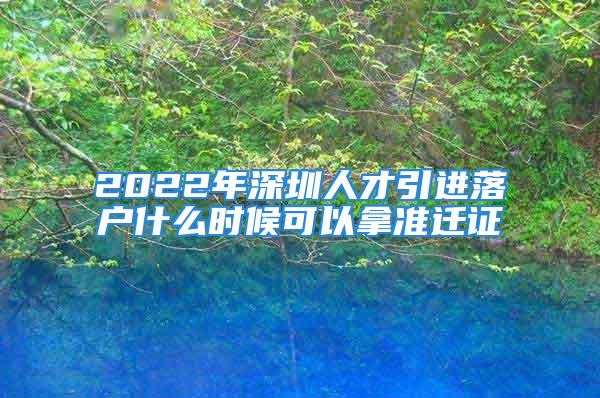 2022年深圳人才引進落戶什么時候可以拿準(zhǔn)遷證