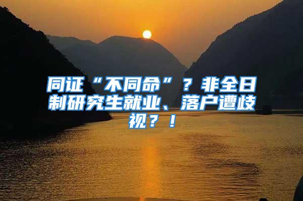 同證“不同命”？非全日制研究生就業(yè)、落戶遭歧視？！