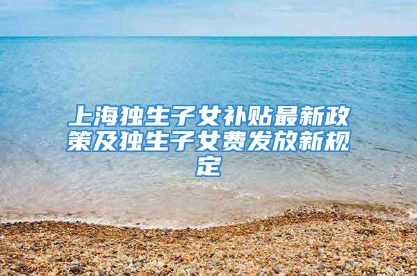 上海獨生子女補(bǔ)貼最新政策及獨生子女費發(fā)放新規(guī)定