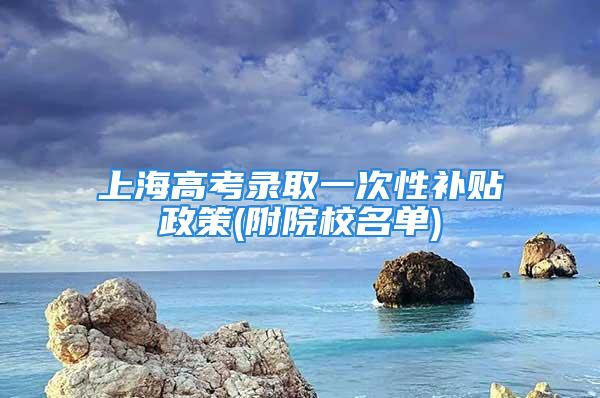 上海高考錄取一次性補貼政策(附院校名單)