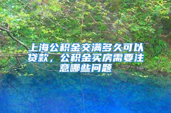 上海公積金交滿多久可以貸款，公積金買房需要注意哪些問題