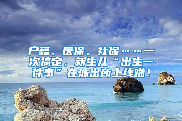 戶籍、醫(yī)保、社?！淮胃愣ǎ律鷥骸俺錾患隆痹谂沙鏊暇€啦！