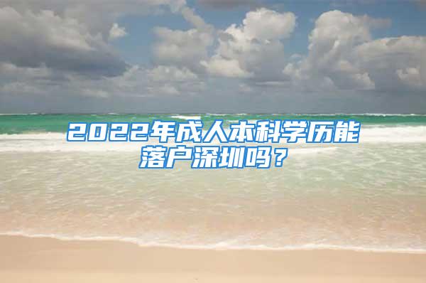 2022年成人本科學(xué)歷能落戶深圳嗎？