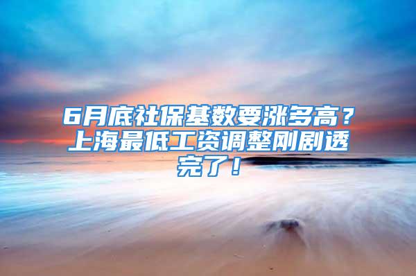 6月底社?；鶖?shù)要漲多高？上海最低工資調(diào)整剛劇透完了！