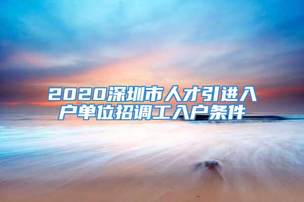 2020深圳市人才引進入戶單位招調(diào)工入戶條件