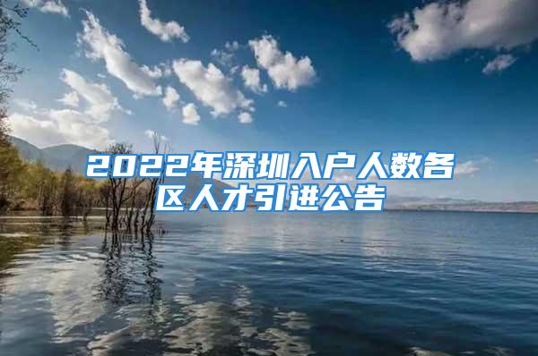 2022年深圳入戶人數(shù)各區(qū)人才引進(jìn)公告