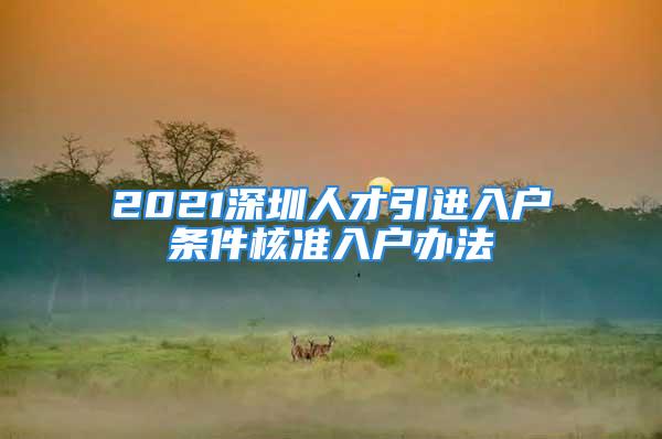 2021深圳人才引進(jìn)入戶(hù)條件核準(zhǔn)入戶(hù)辦法