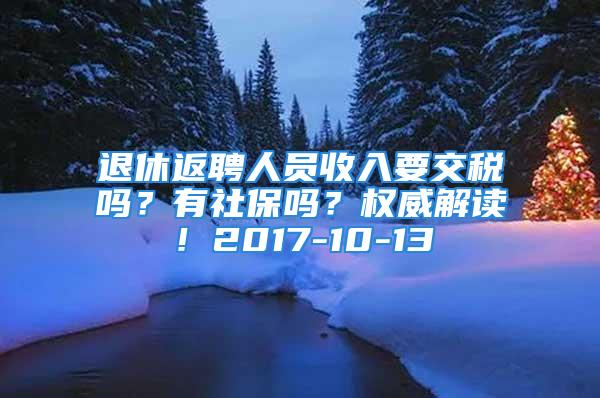 退休返聘人員收入要交稅嗎？有社保嗎？權(quán)威解讀！2017-10-13