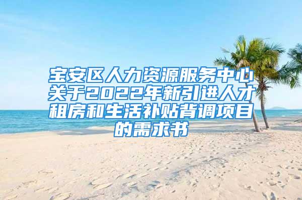 寶安區(qū)人力資源服務(wù)中心關(guān)于2022年新引進(jìn)人才租房和生活補(bǔ)貼背調(diào)項(xiàng)目的需求書