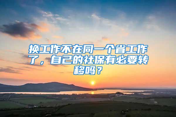 換工作不在同一個省工作了，自己的社保有必要轉(zhuǎn)移嗎？